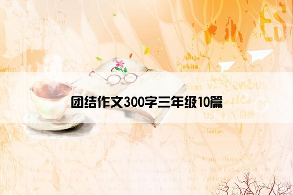 团结作文300字三年级10篇