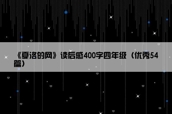 《夏洛的网》读后感400字四年级（优秀54篇）