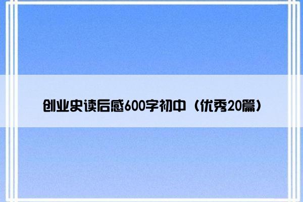 创业史读后感600字初中（优秀20篇）