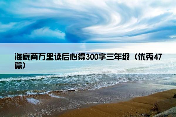 海底两万里读后心得300字三年级（优秀47篇）