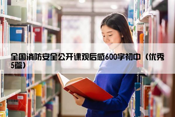 全国消防安全公开课观后感600字初中（优秀5篇）