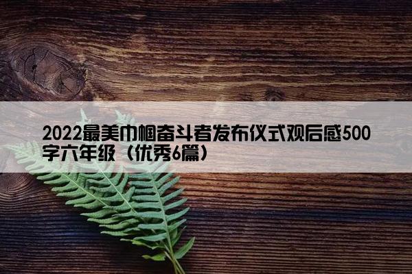 2022最美巾帼奋斗者发布仪式观后感500字六年级（优秀6篇）