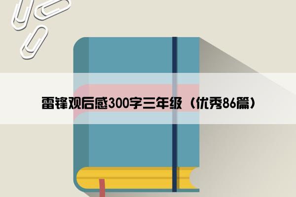 雷锋观后感300字三年级（优秀86篇）