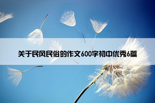 关于民风民俗的作文600字初中优秀6篇