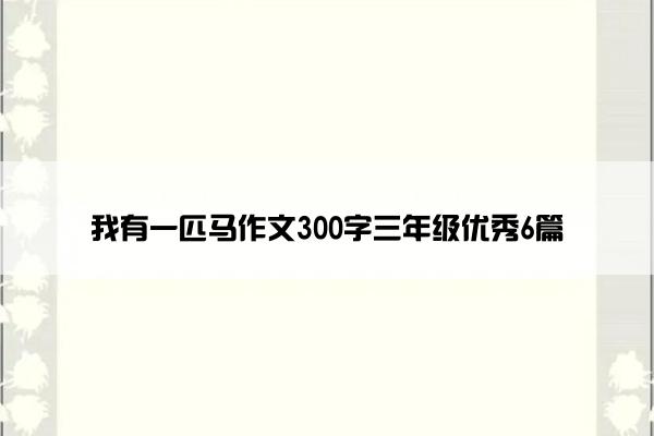 我有一匹马作文300字三年级优秀6篇