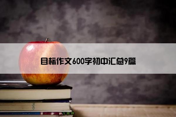目标作文600字初中汇总9篇