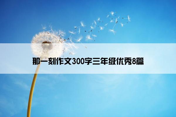 那一刻作文300字三年级优秀8篇