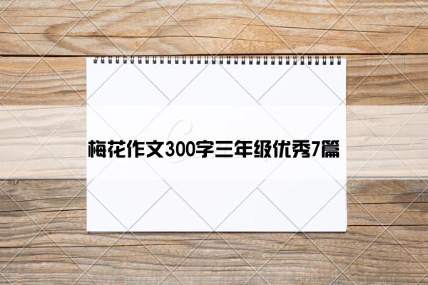 梅花作文300字三年级优秀7篇