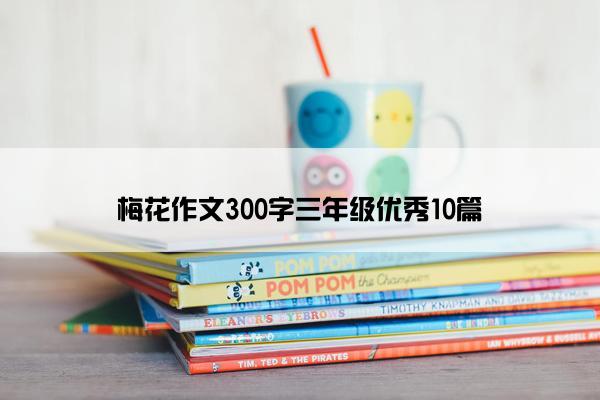 梅花作文300字三年级优秀10篇