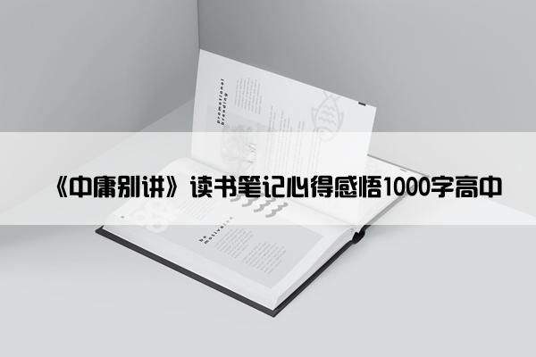 《中庸别讲》读书笔记心得感悟1000字高中