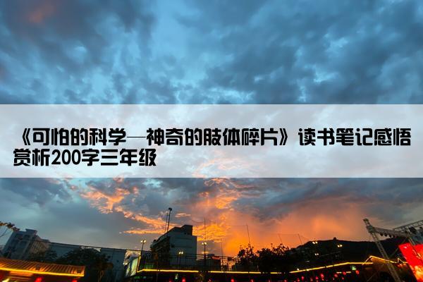 《可怕的科学—神奇的肢体碎片》读书笔记感悟赏析200字三年级