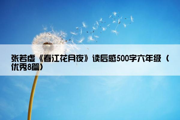 张若虚《春江花月夜》读后感500字六年级（优秀8篇）