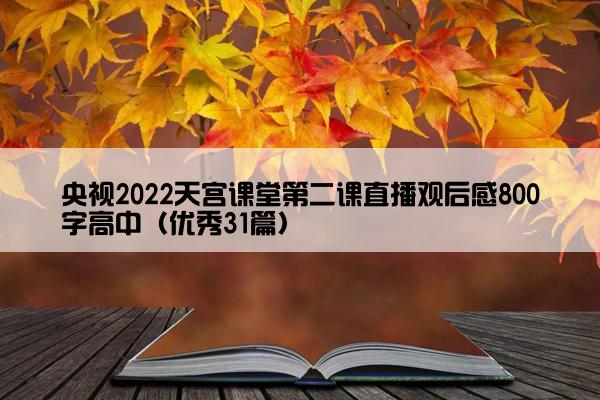 央视2022天宫课堂第二课直播观后感800字高中（优秀31篇）