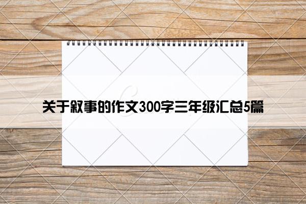 关于叙事的作文300字三年级汇总5篇