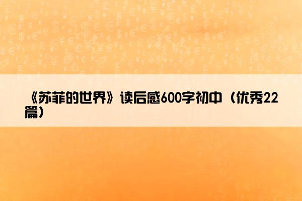 《苏菲的世界》读后感600字初中（优秀22篇）