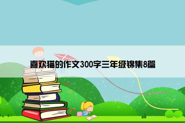 喜欢猫的作文300字三年级锦集8篇