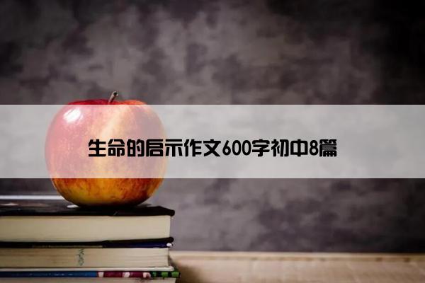 生命的启示作文600字初中8篇