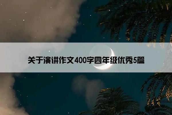 关于演讲作文400字四年级优秀5篇