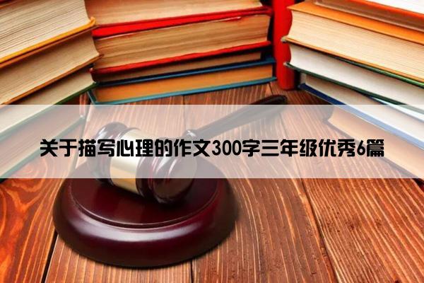 关于描写心理的作文300字三年级优秀6篇