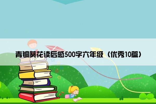 青铜葵花读后感500字六年级（优秀10篇）