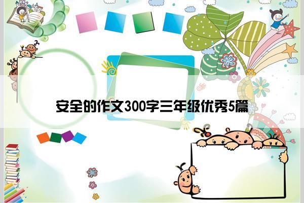 安全的作文300字三年级优秀5篇