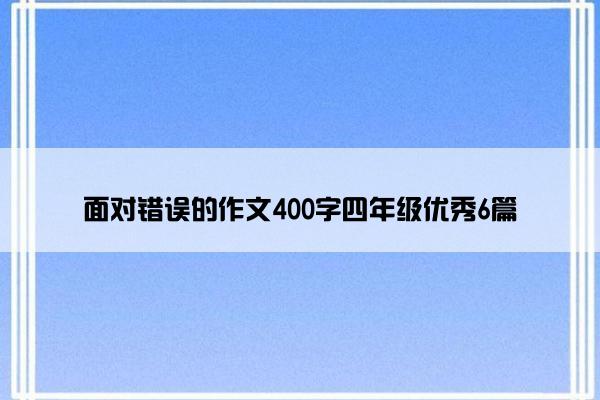 面对错误的作文400字四年级优秀6篇
