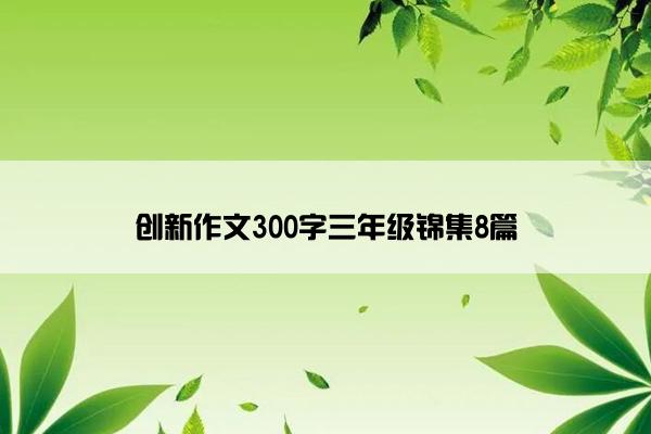 创新作文300字三年级锦集8篇