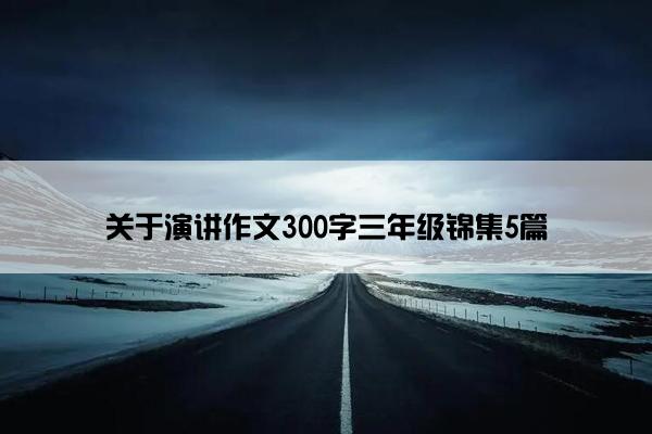 关于演讲作文300字三年级锦集5篇