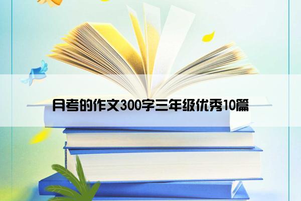 月考的作文300字三年级优秀10篇