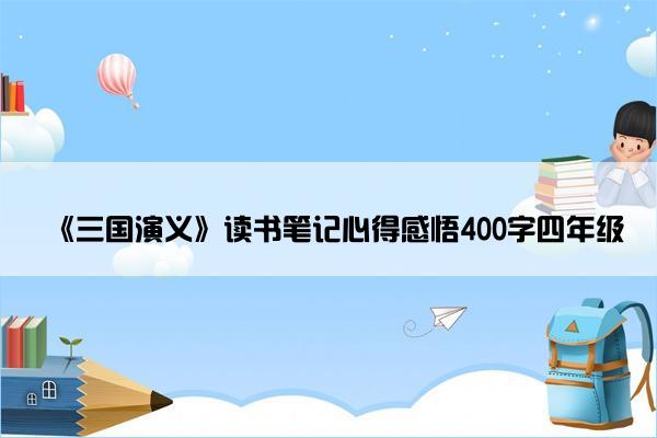 《三国演义》读书笔记心得感悟400字四年级