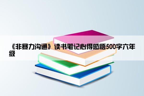 《非暴力沟通》读书笔记心得感悟500字六年级