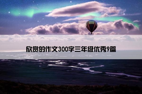 欣赏的作文300字三年级优秀9篇