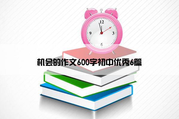 机会的作文600字初中优秀6篇