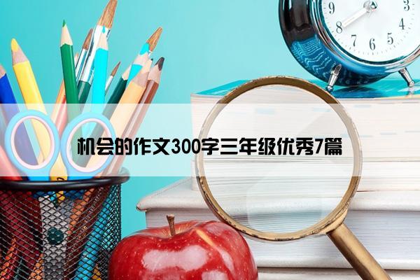 机会的作文300字三年级优秀7篇