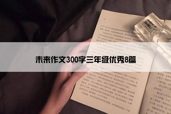 未来作文300字三年级优秀8篇