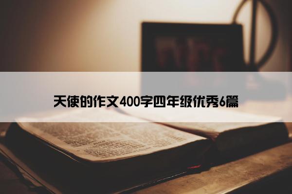 天使的作文400字四年级优秀6篇