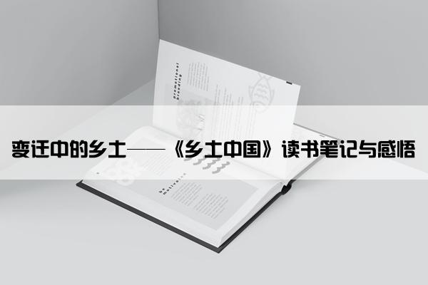 变迁中的乡土——《乡土中国》读书笔记与感悟