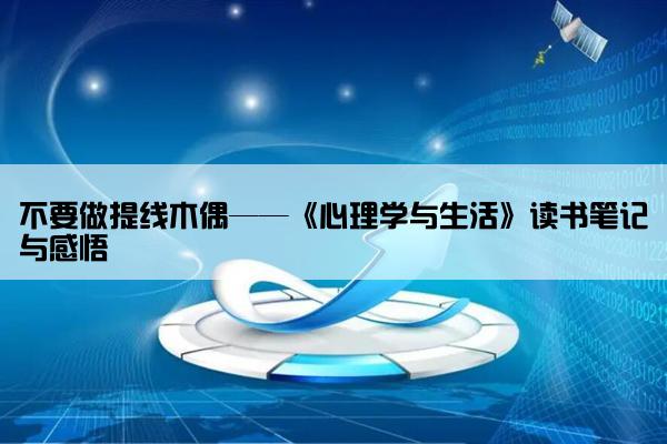 不要做提线木偶——《心理学与生活》读书笔记与感悟