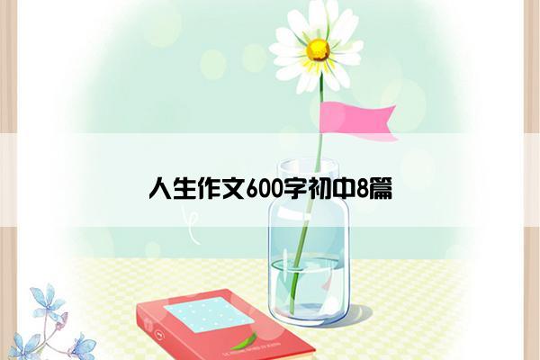 人生作文600字初中8篇