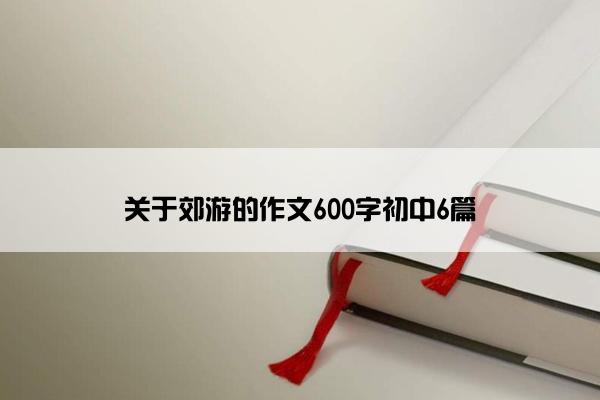 关于郊游的作文600字初中6篇