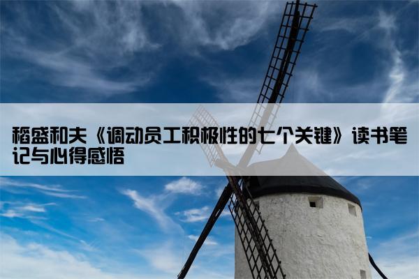 稻盛和夫《调动员工积极性的七个关键》读书笔记与心得感悟