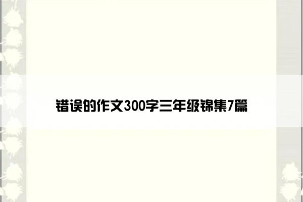 错误的作文300字三年级锦集7篇