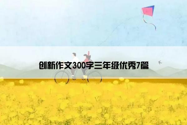 创新作文300字三年级优秀7篇