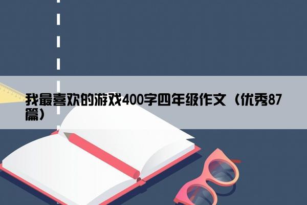 我最喜欢的游戏400字四年级作文（优秀87篇）
