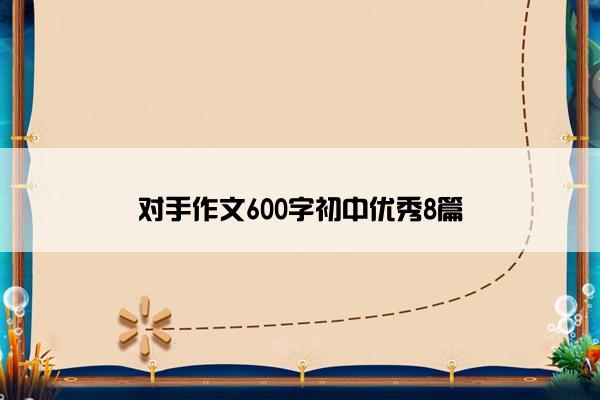 对手作文600字初中优秀8篇