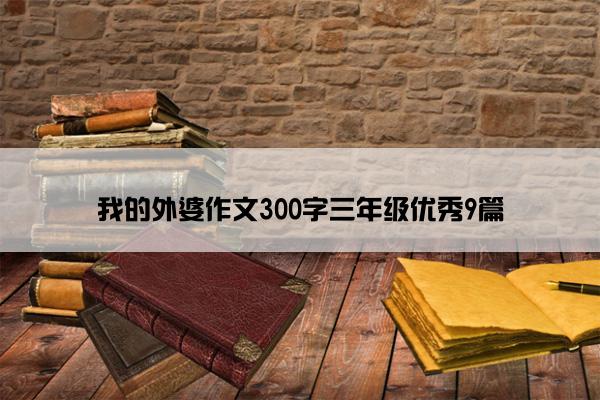 我的外婆作文300字三年级优秀9篇