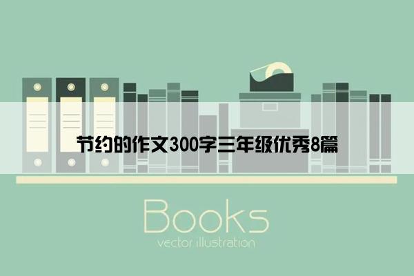 节约的作文300字三年级优秀8篇