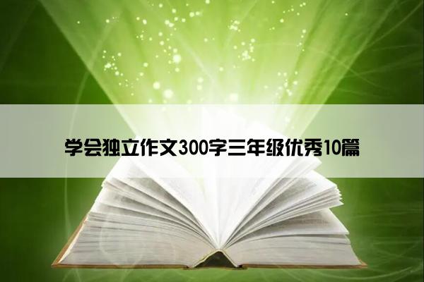 学会独立作文300字三年级优秀10篇