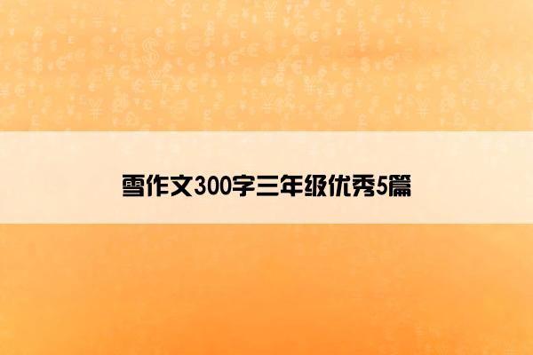 雪作文300字三年级优秀5篇