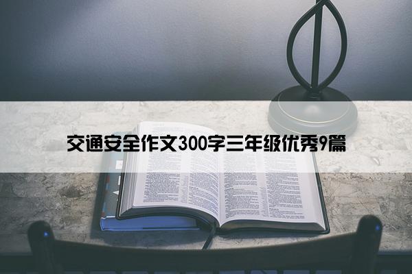 交通安全作文300字三年级优秀9篇